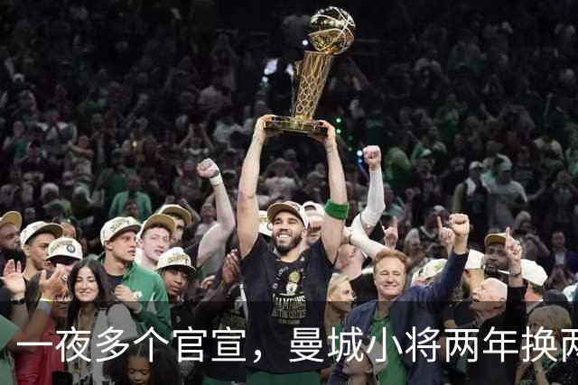 一夜多个官宣，曼城小将两年换两队，利物浦弃将遇上曼联弃将