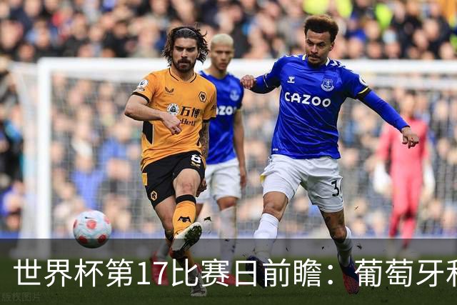 世界杯第17比赛日前瞻：葡萄牙和英格兰处境不妙，阿根廷笑看风云
