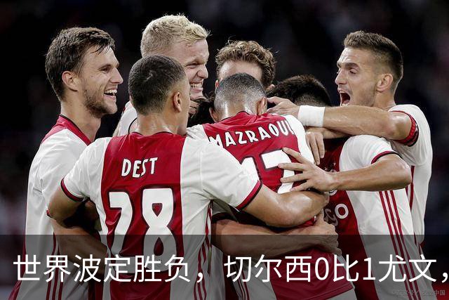 世界波定胜负，切尔西0比1尤文，穆德里克重返赛场阿隆索考察新人
