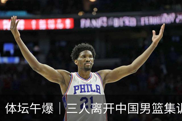 体坛午爆｜三人离开中国男篮集训营，利物浦租借签下阿劳霍