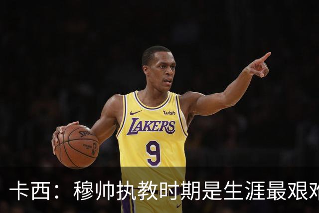 卡西：穆帅执教时期是生涯最艰难时光，如今回头看我和他都放下了