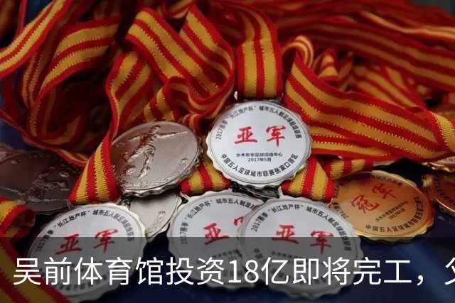 吴前体育馆投资18亿即将完工，父亲以儿子名义落成