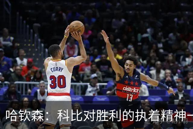 哈钦森：科比对胜利的执着精神一直激励着我；我很有野心