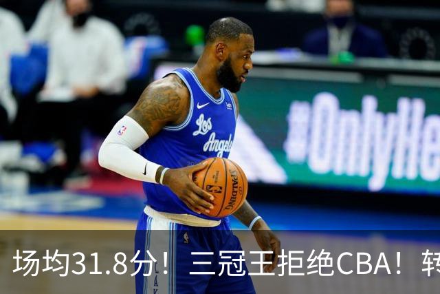 场均31.8分！三冠王拒绝CBA！转战欧洲！为什么？