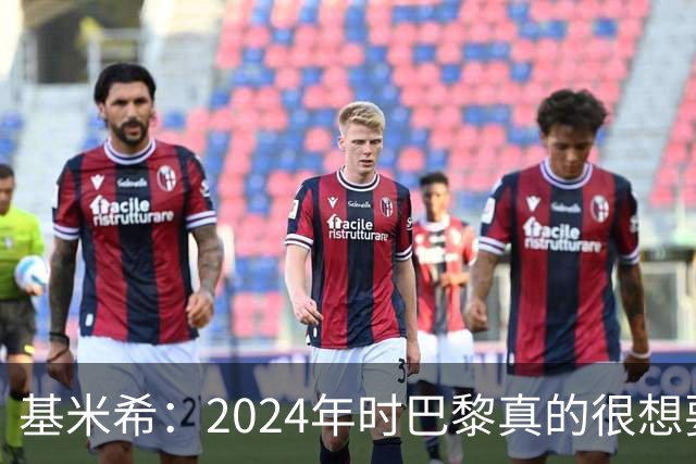 基米希：2024年时巴黎真的很想要我，但续约留在拜仁是正确的决定