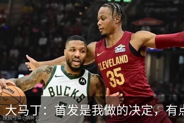 大马丁：首发是我做的决定，有点对不起鲁利和穆索 佛得角很厉害