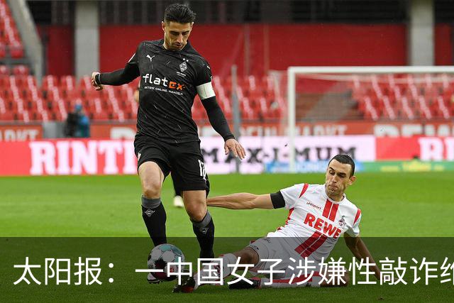 太阳报：一中国女子涉嫌性敲诈维拉老板，金额从470万镑加码至9亿