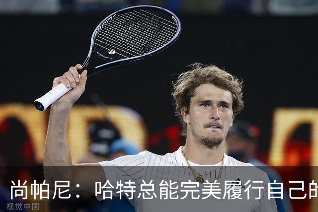 尚帕尼：哈特总能完美履行自己的职责 这是他成为优秀球员的原因