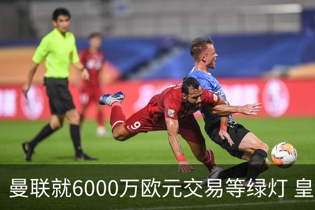 曼联就6000万欧元交易等绿灯 皇马已准备放人