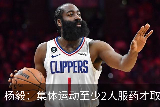 杨毅：集体运动至少2人服药才取消成绩 就白边一人出事不取消冠军