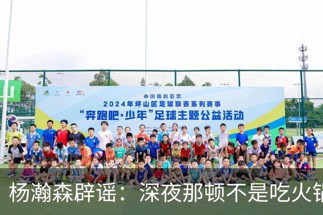 杨瀚森辟谣：深夜那顿不是吃火锅 不发训练视频是球队规定