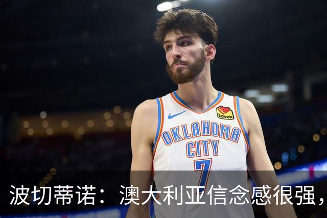 波切蒂诺：澳大利亚信念感很强，要击败这样的球队是很难的