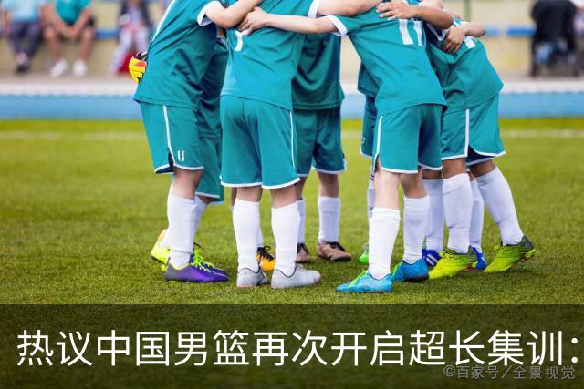 热议中国男篮再次开启超长集训：媒体人吐槽严重与世界脱轨