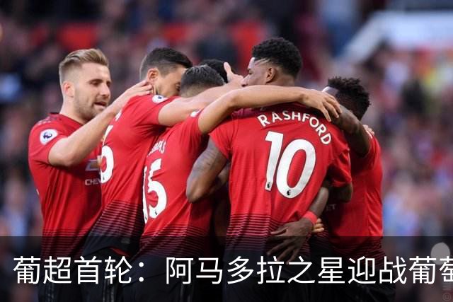 葡超首轮：阿马多拉之星迎战葡萄牙体育，苏亚雷斯领衔锋线