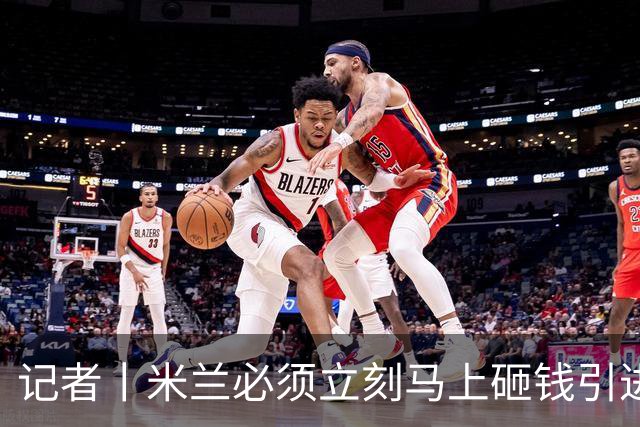 记者丨米兰必须立刻马上砸钱引进主力