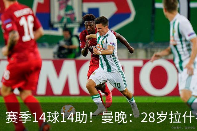 赛季14球14助！曼晚：28岁拉什福德有望重回曼联，红魔无意再外租