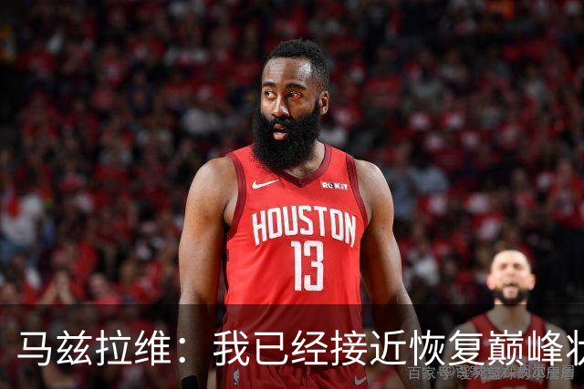马兹拉维：我已经接近恢复巅峰状态；再次面对阿莫林会很开心