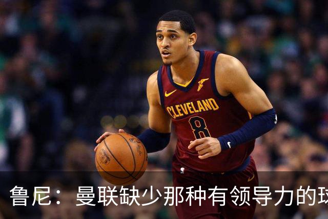 鲁尼：曼联缺少那种有领导力的球员